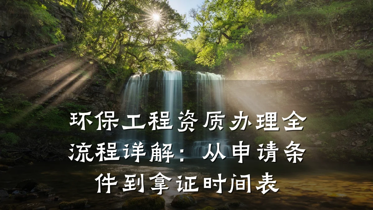 环保工程资质办理全流程详解:从申请条件到拿证时间表