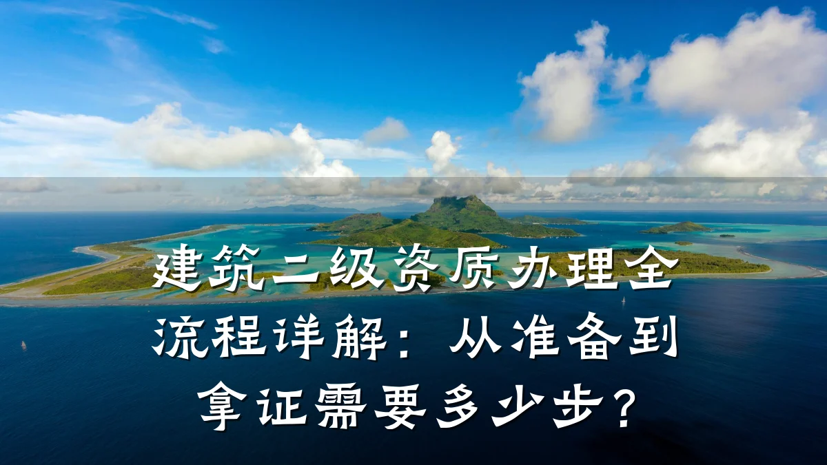 建筑二级资质办理全流程详解:从准备到拿证需要多少步?