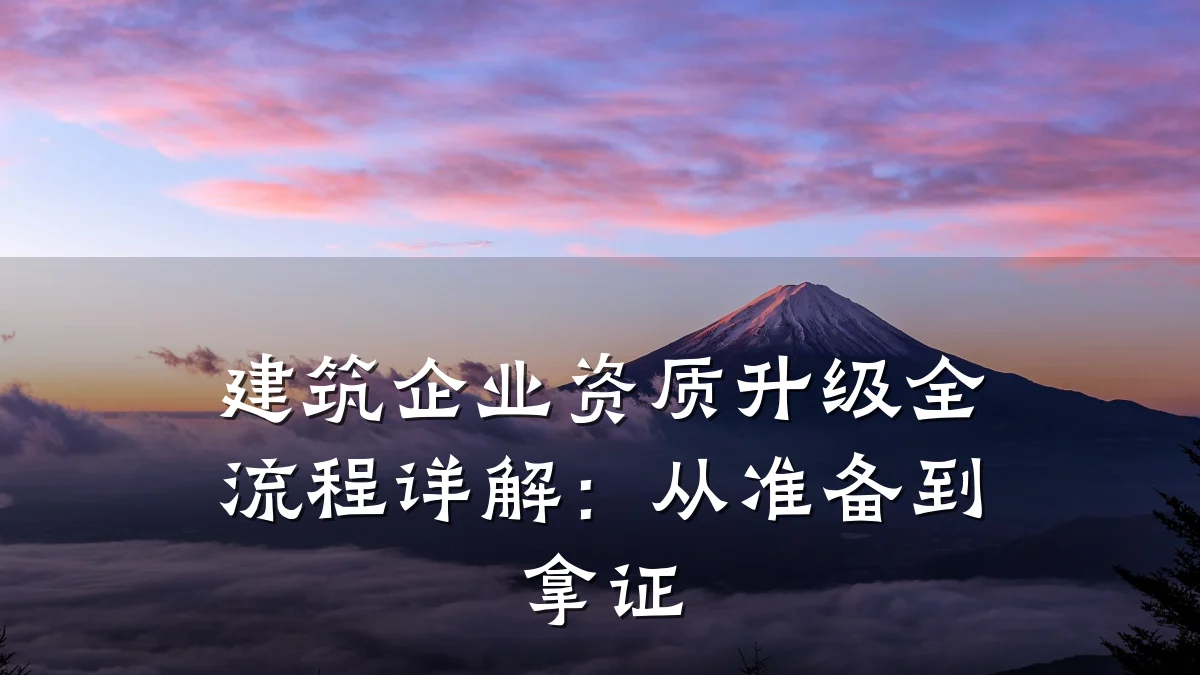 建筑企业资质升级全流程详解：从准备到拿证