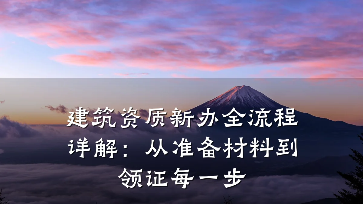 建筑资质新办全流程详解:从准备材料到领证每一步
