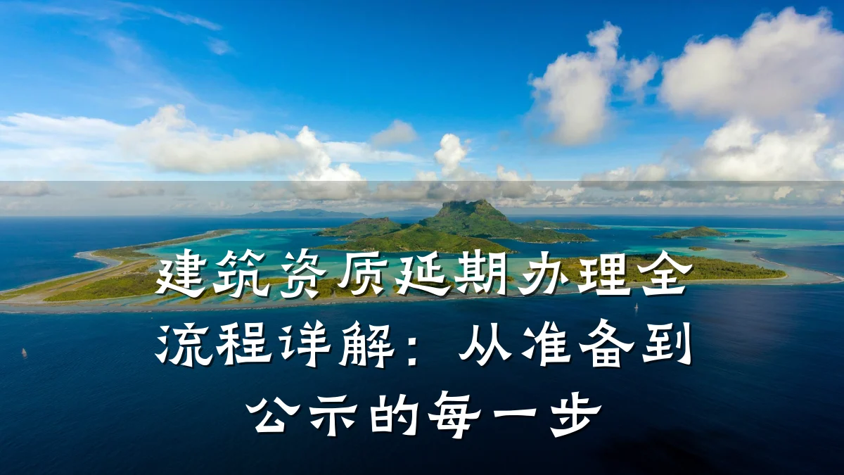建筑资质延期办理全流程详解：从准备到公示的每一步
