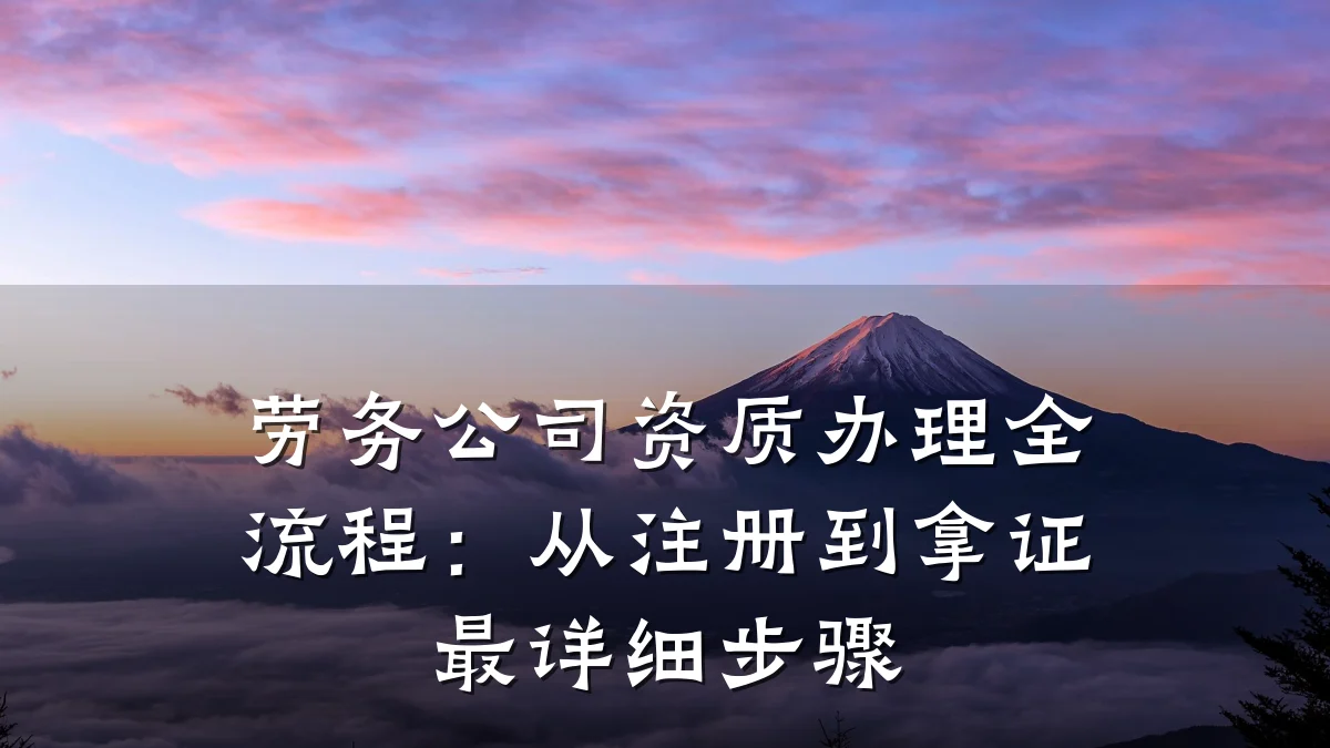 劳务公司资质办理全流程：从注册到拿证最详细步骤