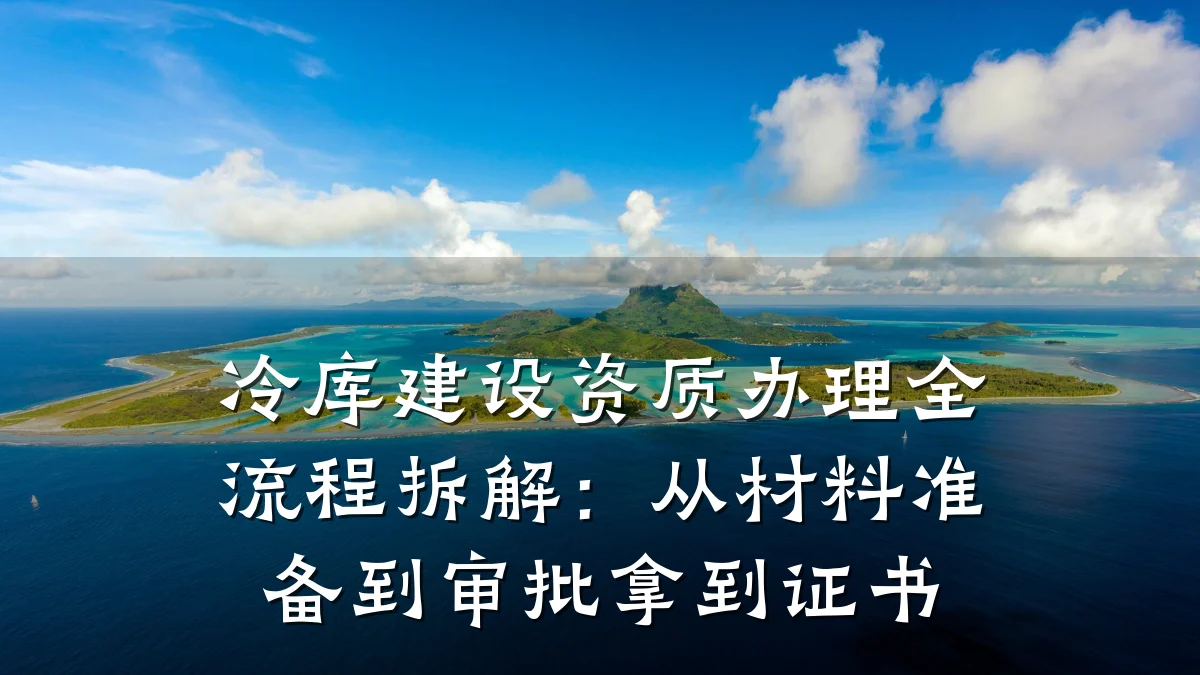冷库建设资质办理全流程拆解:从材料准备到审批拿到证书