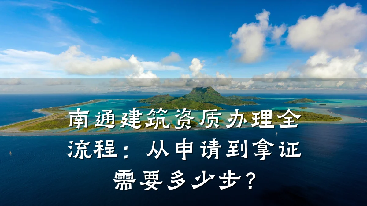 南通建筑资质办理全流程:从申请到拿证需要多少步?