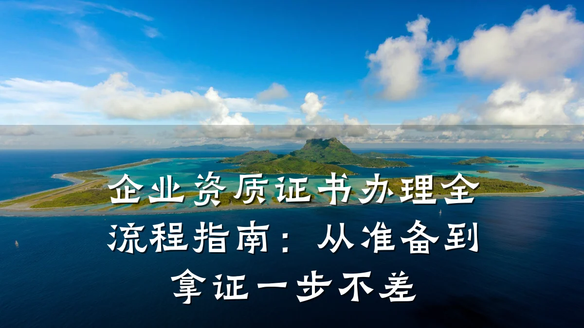 企业资质证书办理全流程指南:从准备到拿证一步不差