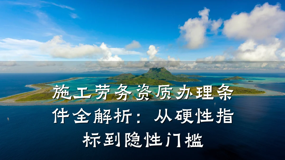施工劳务资质办理条件全解析:从硬性指标到隐性门槛