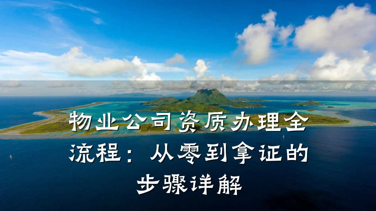 物业公司资质办理全流程：从零到拿证的步骤详解