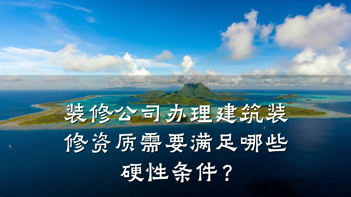 装修公司办理建筑装修资质需要满足哪些硬性条件?