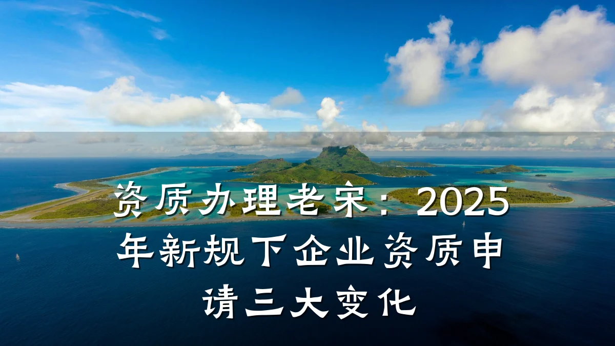 资质办理老宋：2025年新规下企业资质申请三大变化
