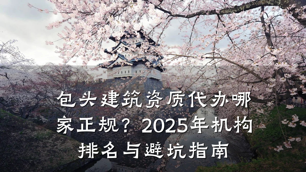 包头建筑资质代办哪家正规？2025年机构排名与避坑指南