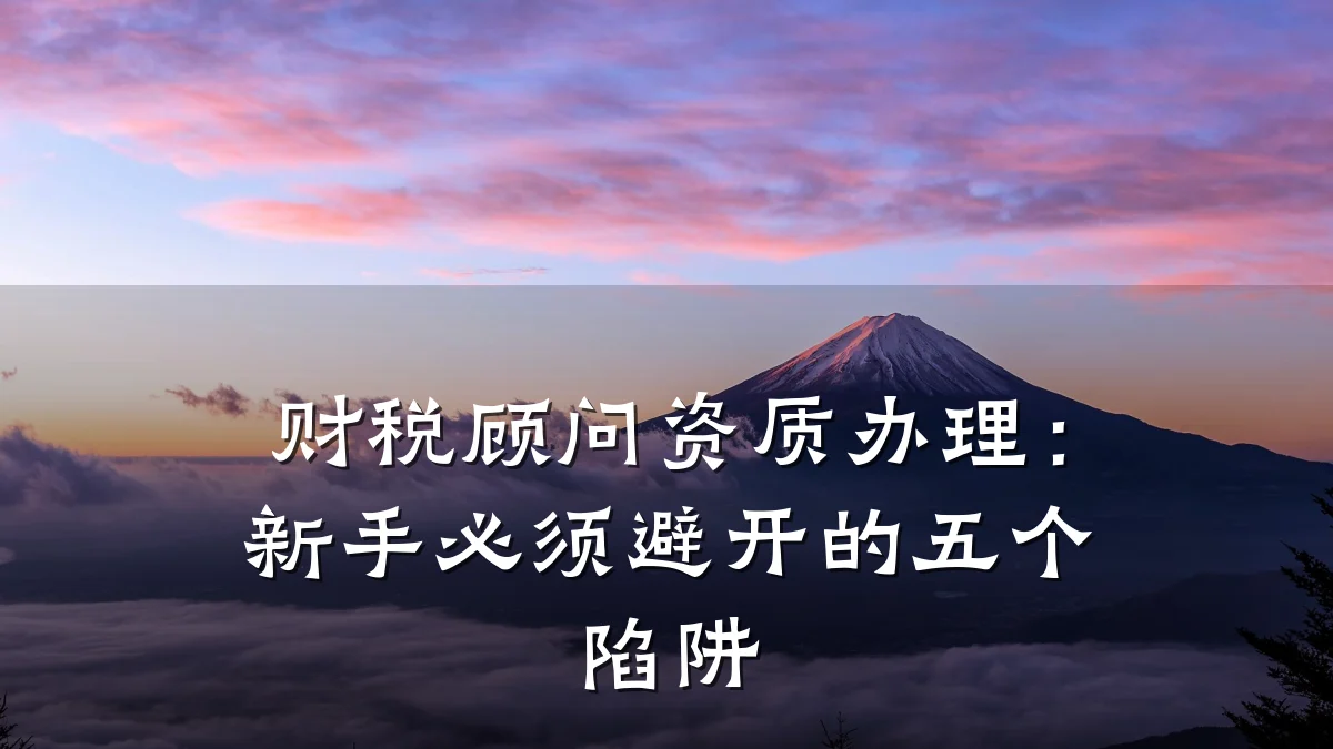 财税顾问资质办理：新手必须避开的五个陷阱