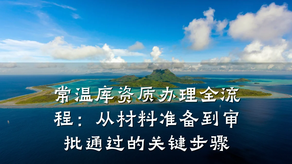 常温库资质办理全流程：从材料准备到审批通过的关键步骤