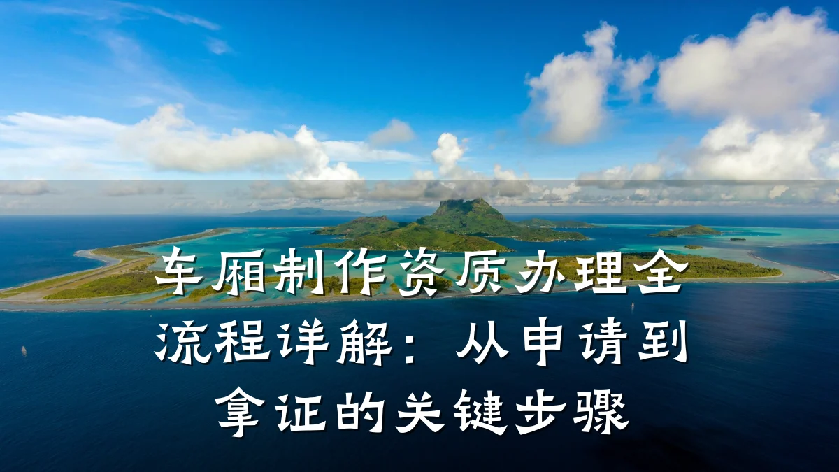 车厢制作资质办理全流程详解:从申请到拿证的关键步骤