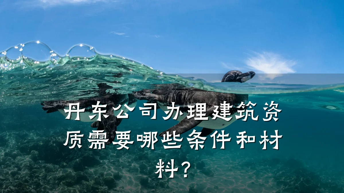 丹东公司办理建筑资质需要哪些条件和材料？