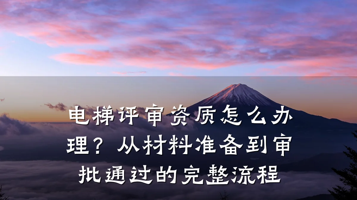 电梯评审资质怎么办理？从材料准备到审批通过的完整流程