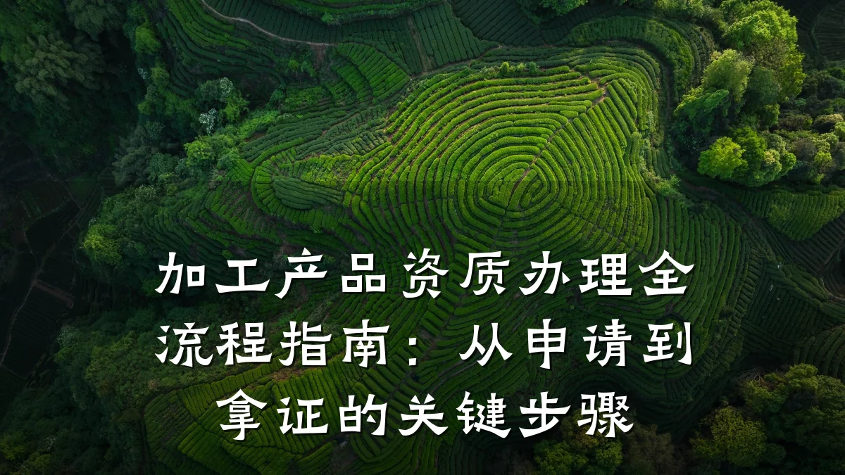 加工产品资质办理全流程指南：从申请到拿证的关键步骤