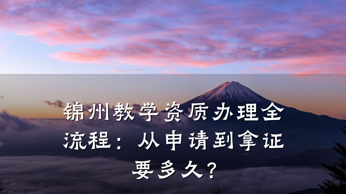 锦州教学资质办理全流程：从申请到拿证要多久？