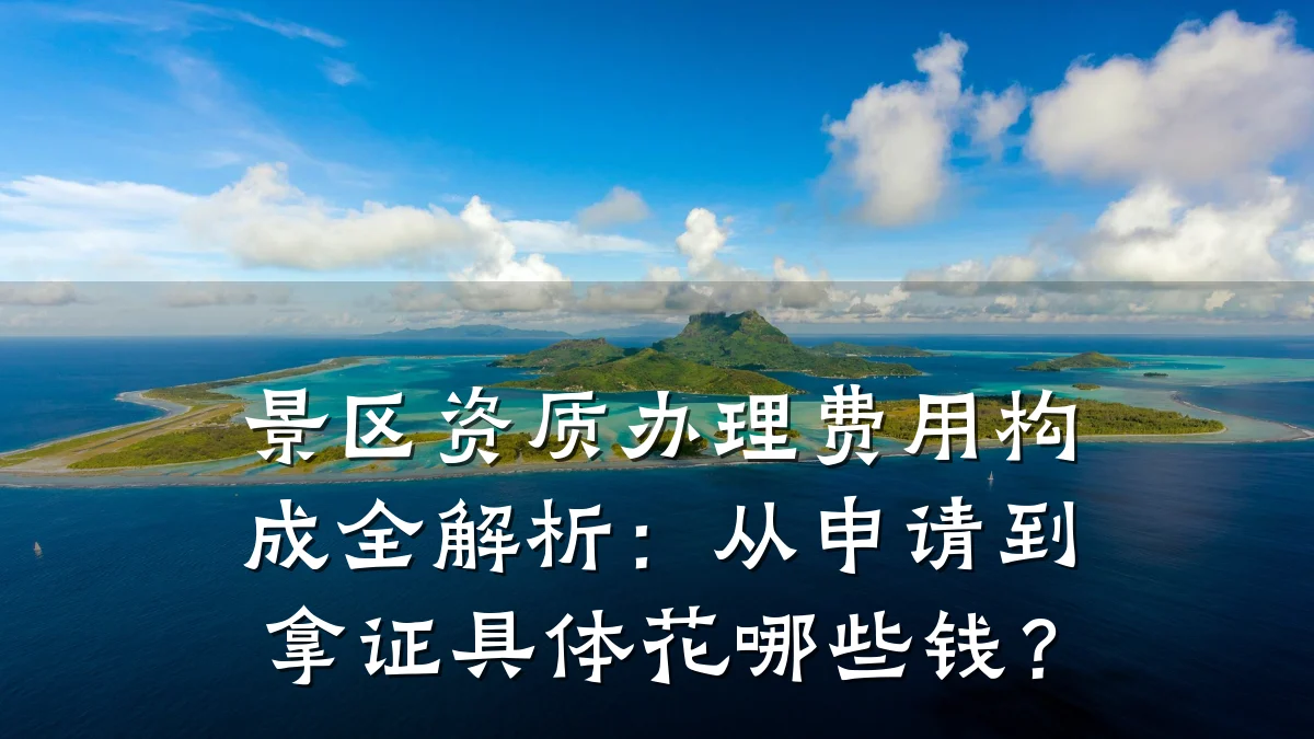 景区资质办理费用构成全解析：从申请到拿证具体花哪些钱？