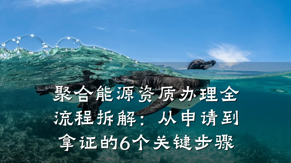 聚合能源资质办理全流程拆解:从申请到拿证的6个关键步骤