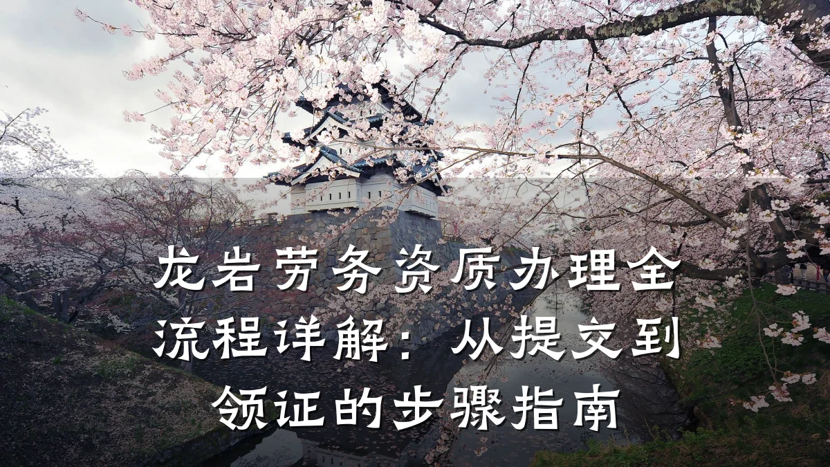 龙岩劳务资质办理全流程详解:从提交到领证的步骤指南