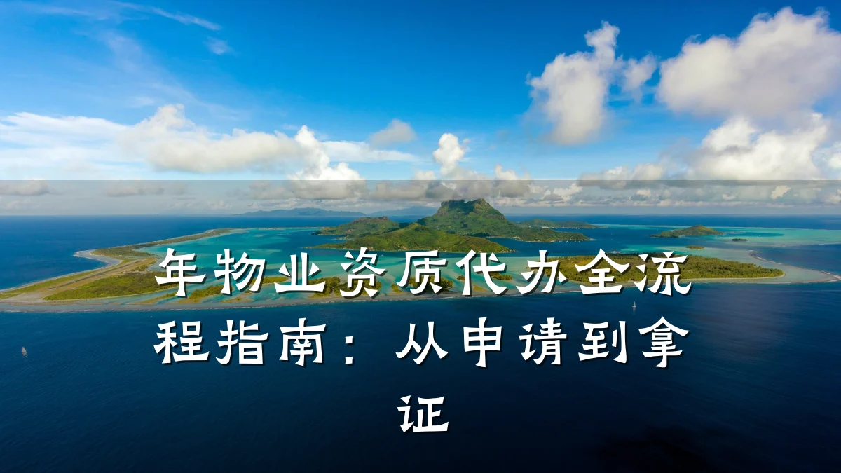 年物业资质代办全流程指南:从申请到拿证