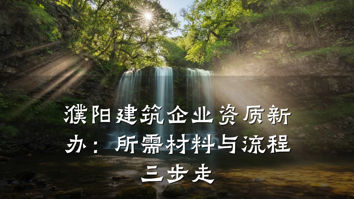 濮阳建筑企业资质新办：所需材料与流程三步走