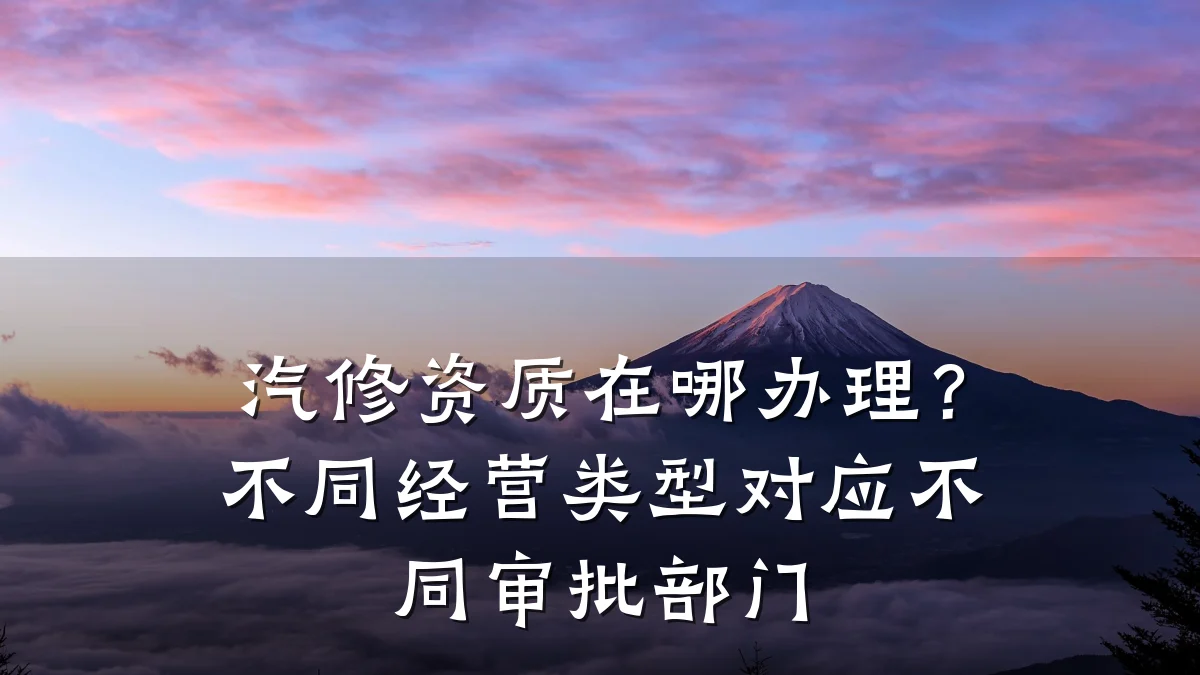 汽修资质在哪办理？不同经营类型对应不同审批部门