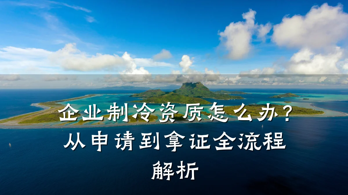企业制冷资质怎么办？从申请到拿证全流程解析