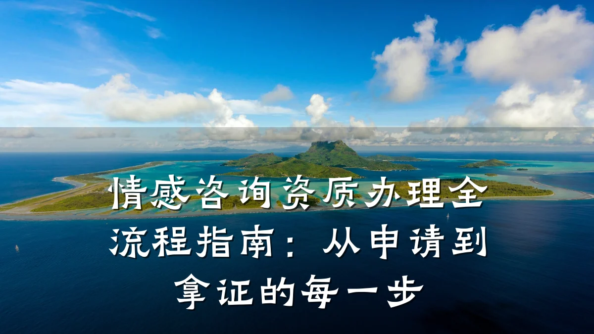 情感咨询资质办理全流程指南：从申请到拿证的每一步