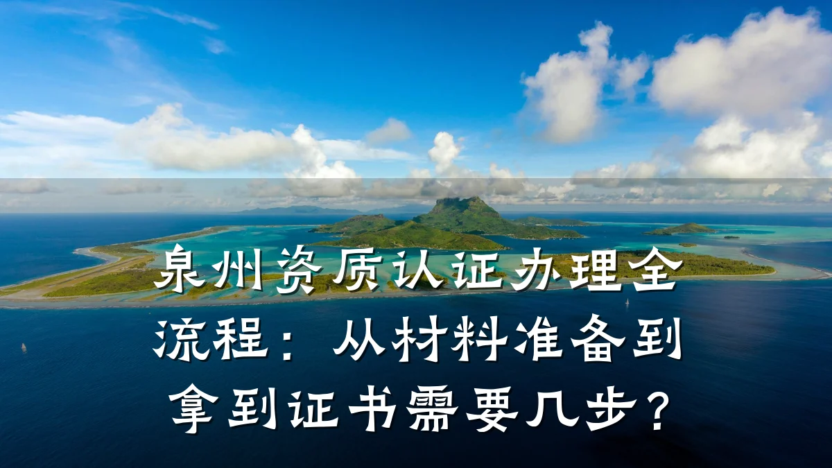 泉州资质认证办理全流程:从材料准备到拿到证书需要几步?