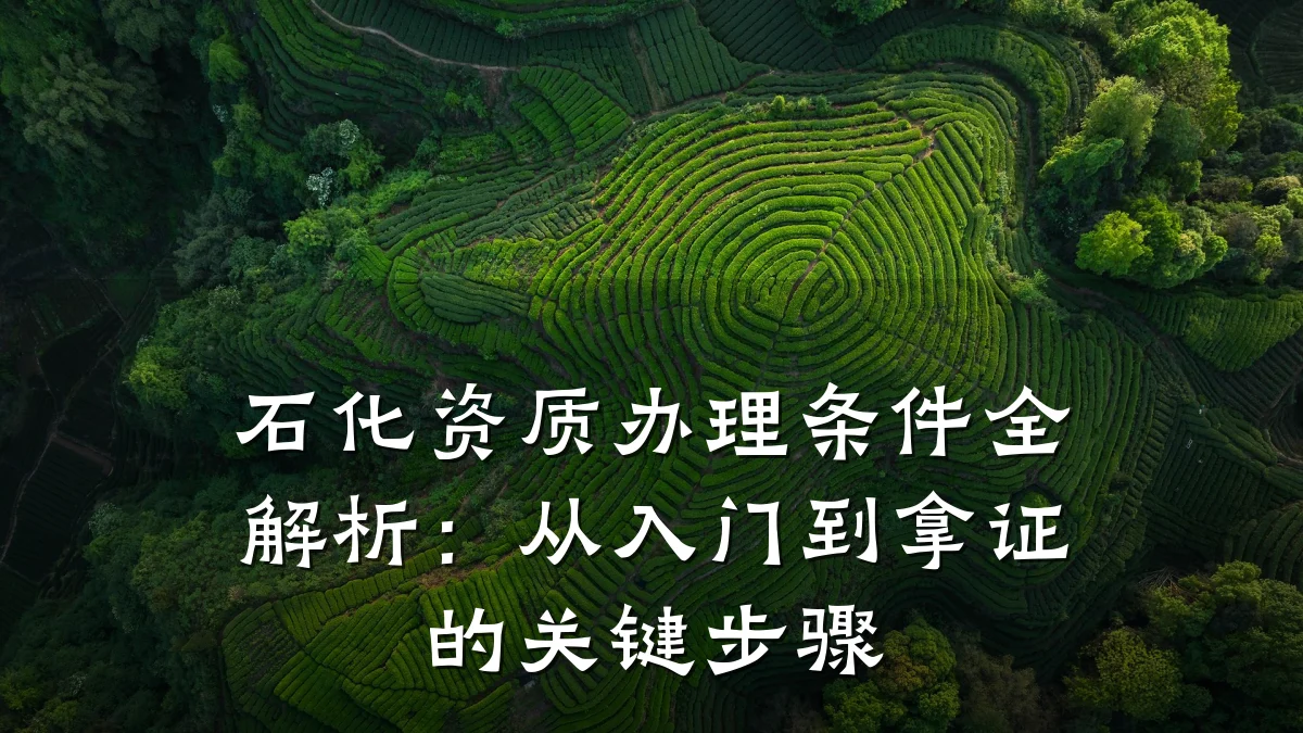 石化资质办理条件全解析:从入门到拿证的关键步骤