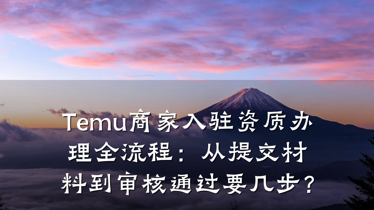 Temu商家入驻资质办理全流程:从提交材料到审核通过要几步?