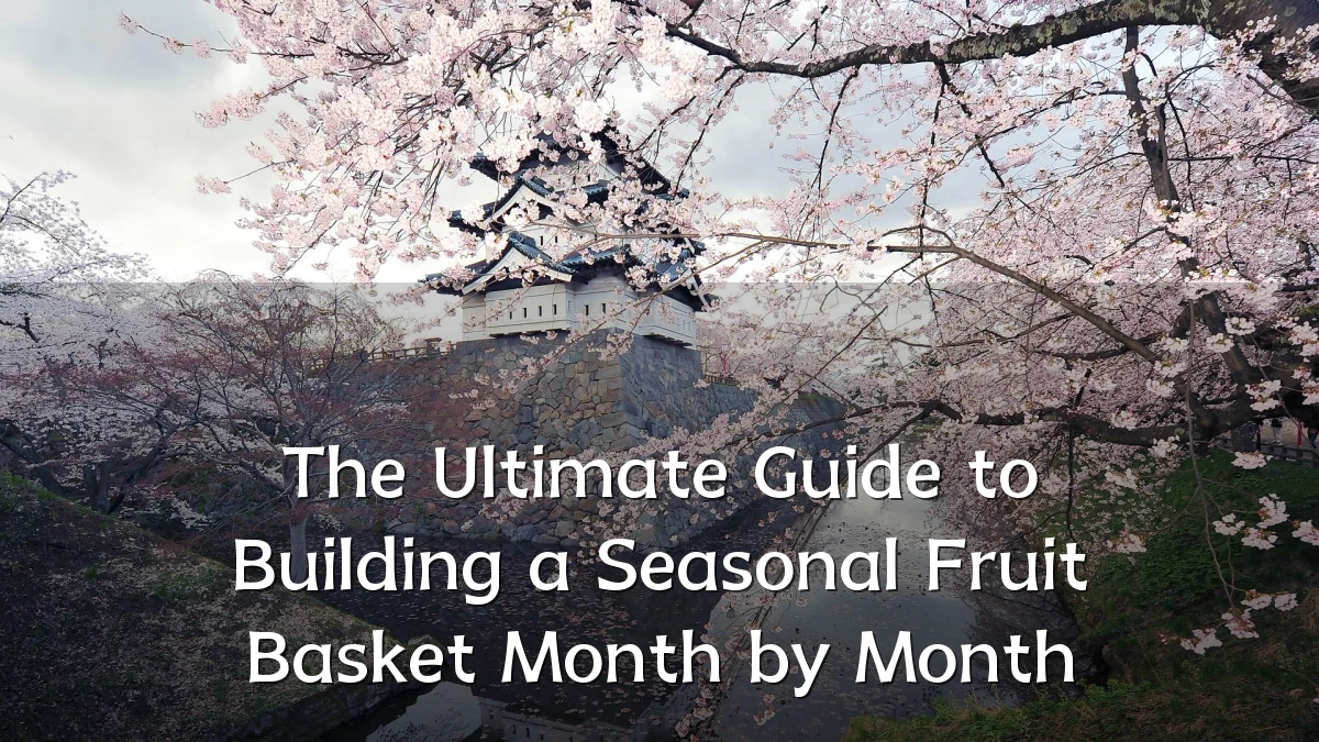 The Ultimate Guide to Building a Seasonal Fruit Basket Month by Month