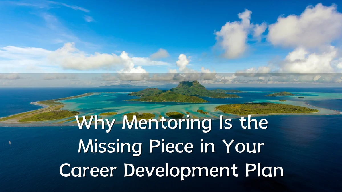 Why Mentoring Is the Missing Piece in Your Career Development Plan