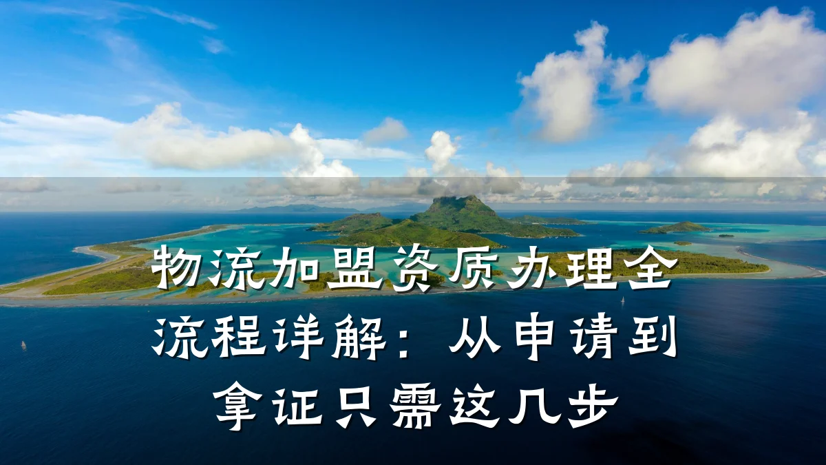 物流加盟资质办理全流程详解：从申请到拿证只需这几步