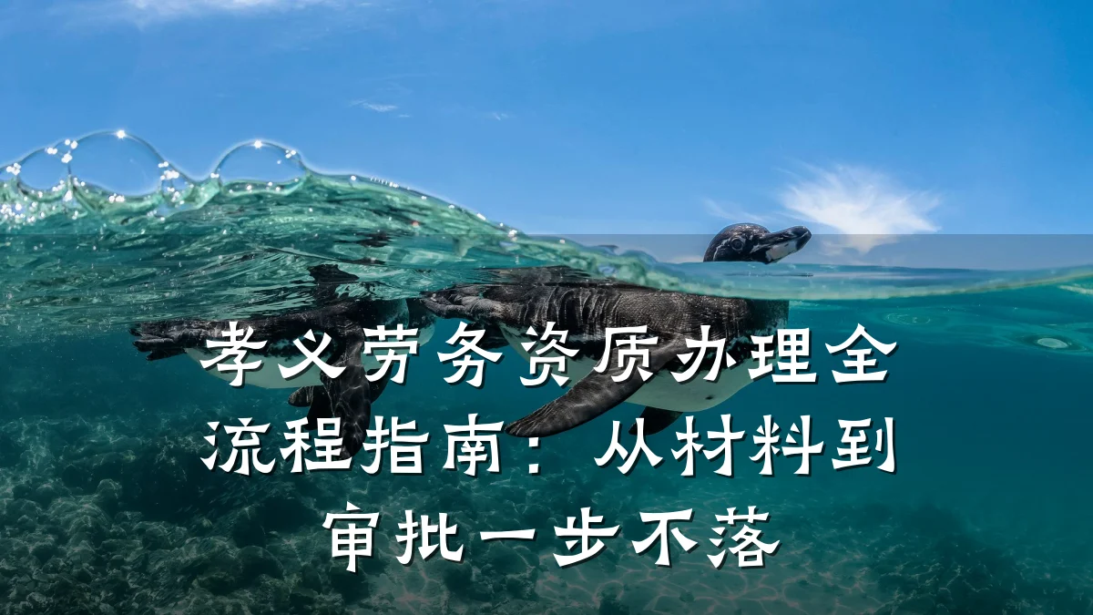 孝义劳务资质办理全流程指南：从材料到审批一步不落