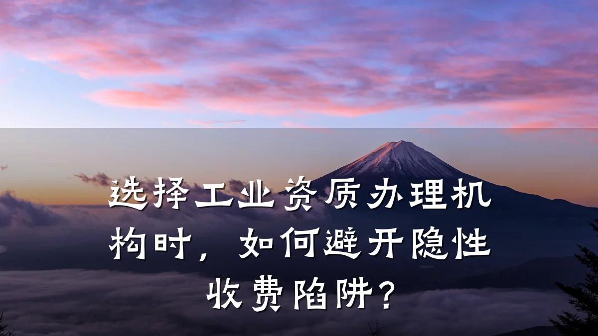 选择工业资质办理机构时，如何避开隐性收费陷阱？