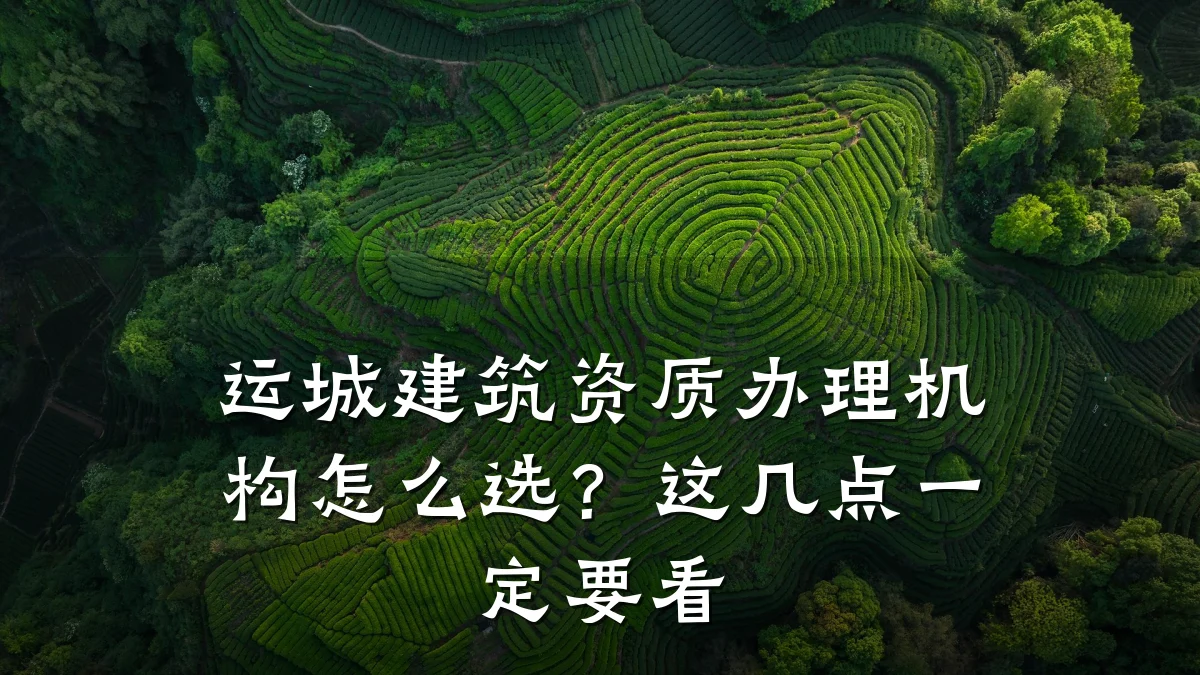 运城建筑资质办理机构怎么选？这几点一定要看