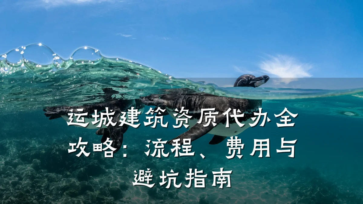 运城建筑资质代办全攻略:流程、费用与避坑指南