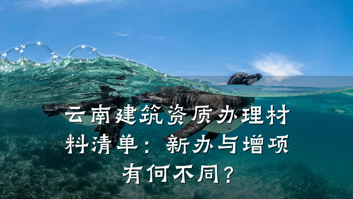 云南建筑资质办理材料清单：新办与增项有何不同？