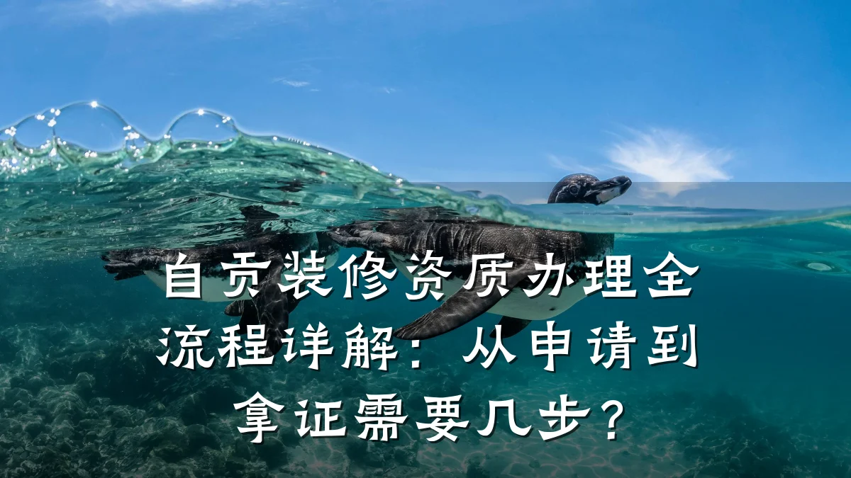 自贡装修资质办理全流程详解：从申请到拿证需要几步？