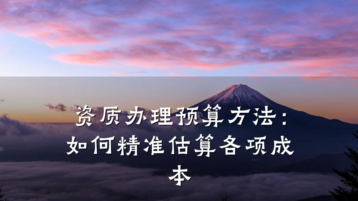资质办理预算方法：如何精准估算各项成本