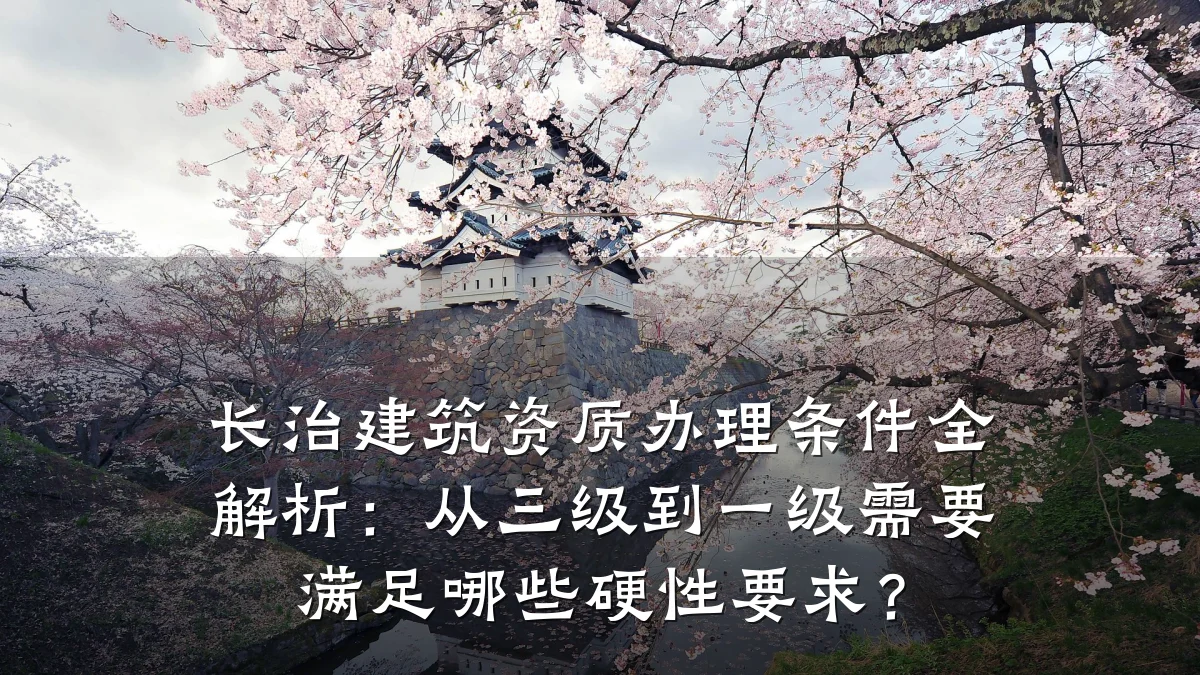 长治建筑资质办理条件全解析：从三级到一级需要满足哪些硬性要求？