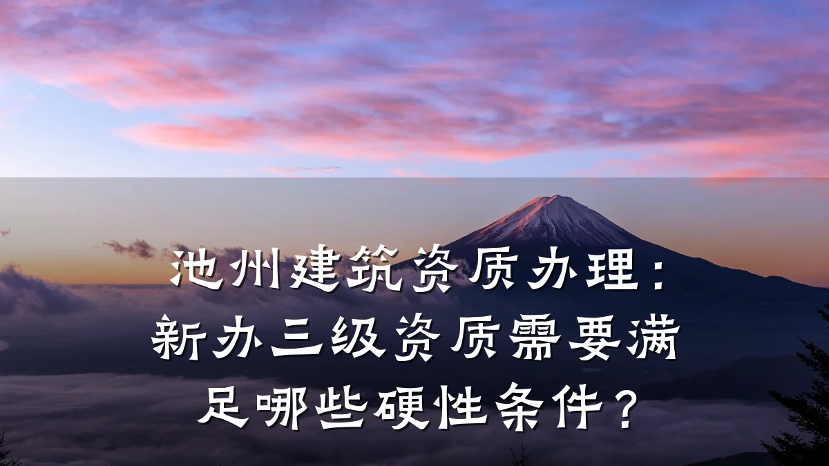 池州建筑资质办理：新办三级资质需要满足哪些硬性条件？
