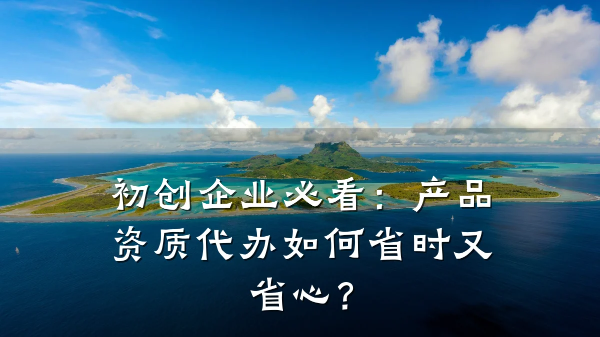 初创企业必看：产品资质代办如何省时又省心？