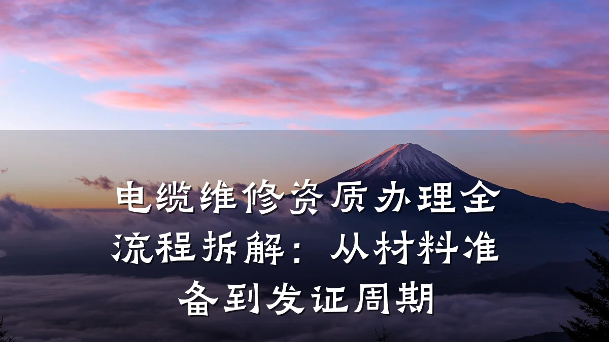 电缆维修资质办理全流程拆解：从材料准备到发证周期