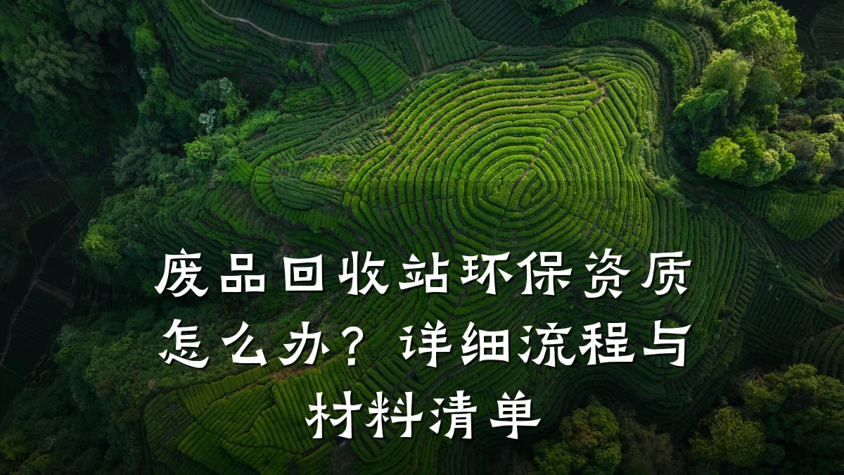 废品回收站环保资质怎么办?详细流程与材料清单