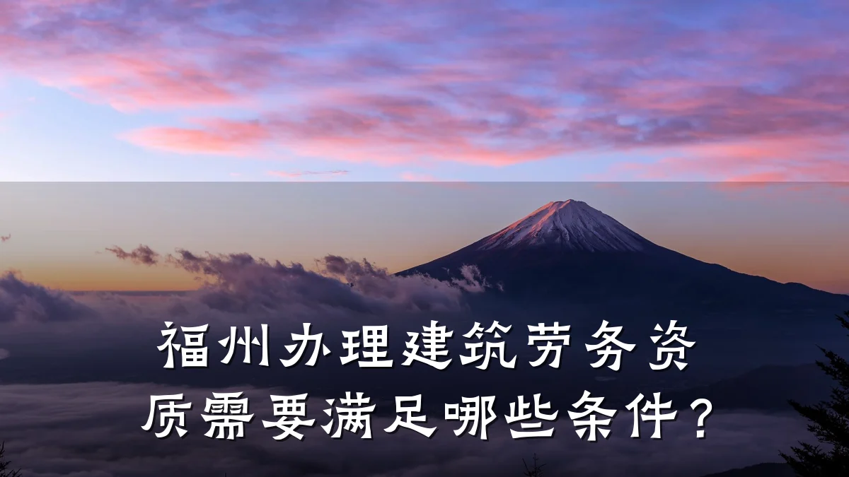 福州办理建筑劳务资质需要满足哪些条件？