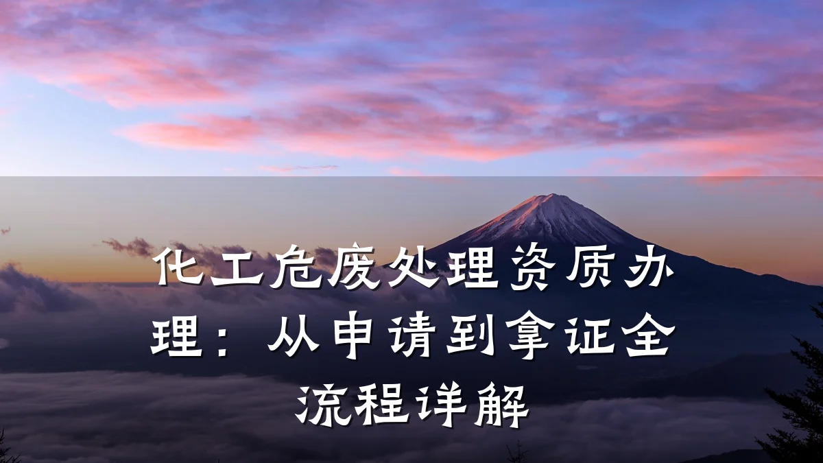 化工危废处理资质办理：从申请到拿证全流程详解