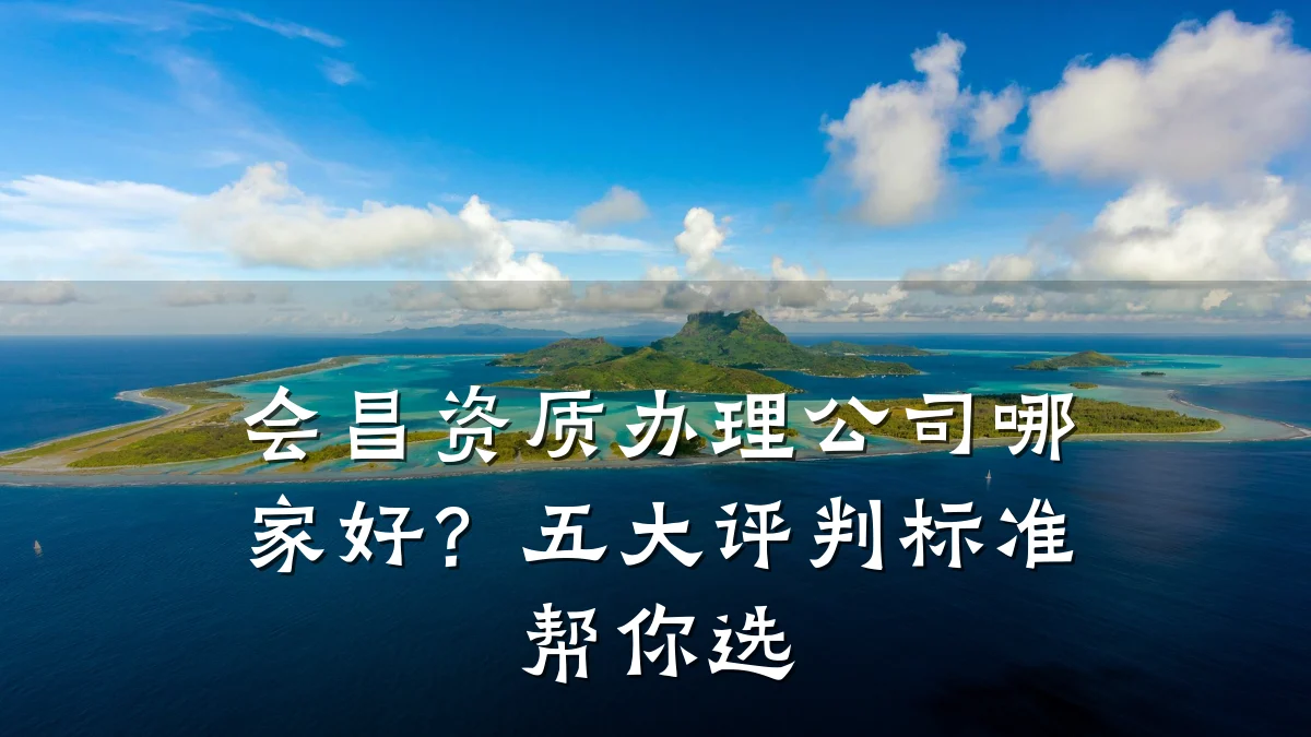 会昌资质办理公司哪家好？五大评判标准帮你选